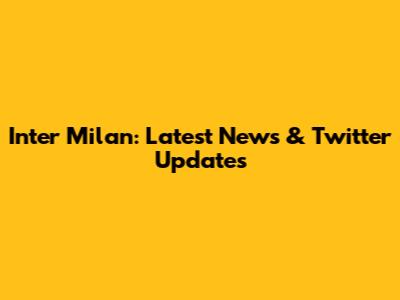 Inter Milan: Latest News & Twitter Updates