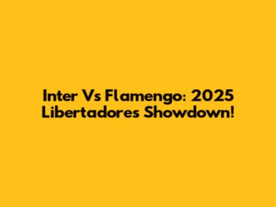Inter Vs Flamengo: 2025 Libertadores Showdown!