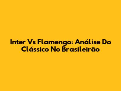 Inter Vs Flamengo: Análise Do Clássico No Brasileirão