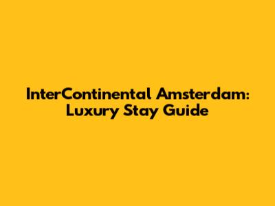 InterContinental Amsterdam: Luxury Stay Guide