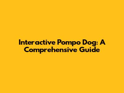 Interactive Pompo Dog: A Comprehensive Guide