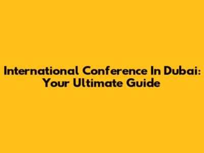 International Conference In Dubai: Your Ultimate Guide