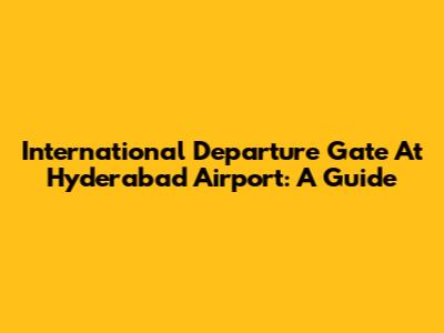 International Departure Gate At Hyderabad Airport: A Guide