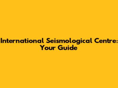 International Seismological Centre: Your Guide