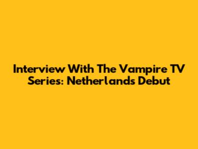 Interview With The Vampire TV Series: Netherlands Debut