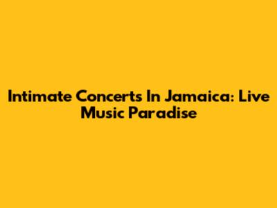 Intimate Concerts In Jamaica: Live Music Paradise