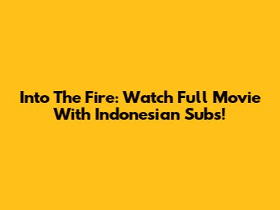 Into The Fire: Watch Full Movie With Indonesian Subs!