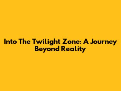 Into The Twilight Zone: A Journey Beyond Reality