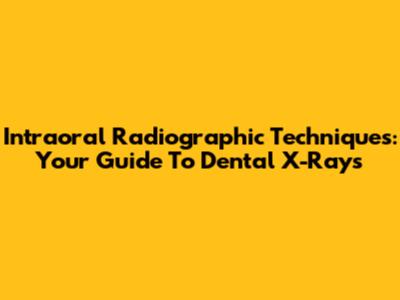 Intraoral Radiographic Techniques: Your Guide To Dental X-Rays