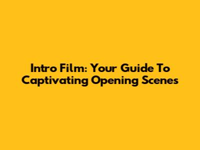 Intro Film: Your Guide To Captivating Opening Scenes
