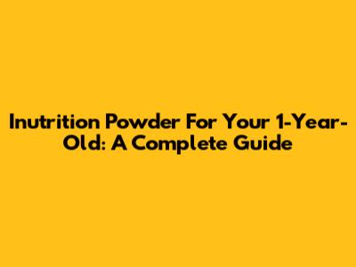 Inutrition Powder For Your 1-Year-Old: A Complete Guide