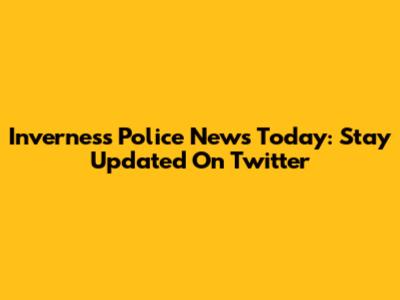 Inverness Police News Today: Stay Updated On Twitter