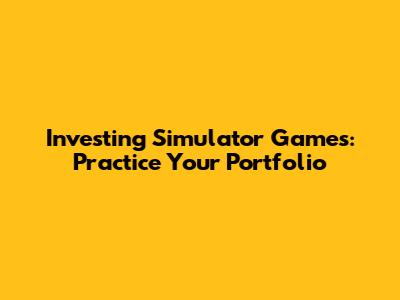 Investing Simulator Games: Practice Your Portfolio