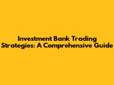 Investment Bank Trading Strategies: A Comprehensive Guide