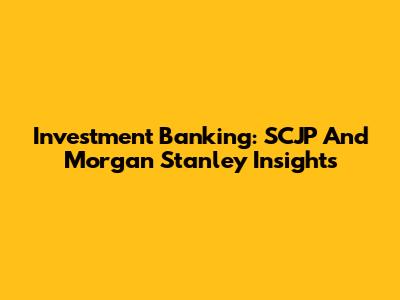 Investment Banking: SCJP And Morgan Stanley Insights