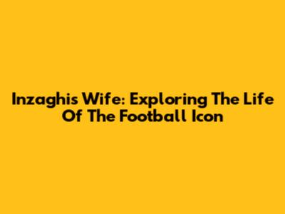 Inzaghi's Wife: Exploring The Life Of The Football Icon