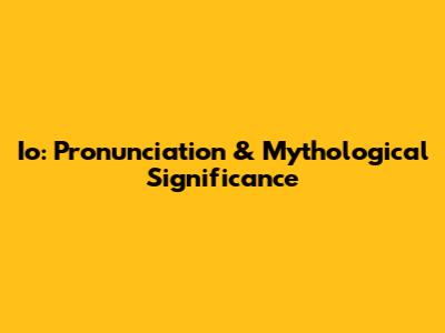 Io: Pronunciation & Mythological Significance