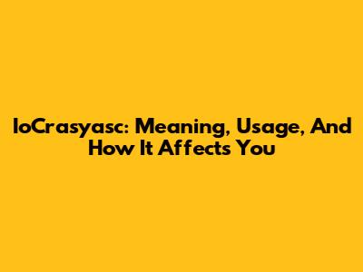 IoCrasyasc: Meaning, Usage, And How It Affects You
