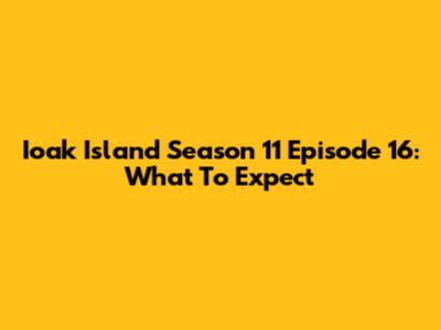 Ioak Island Season 11 Episode 16: What To Expect
