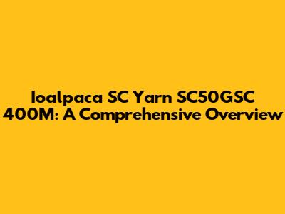 Ioalpaca SC Yarn SC50GSC 400M: A Comprehensive Overview