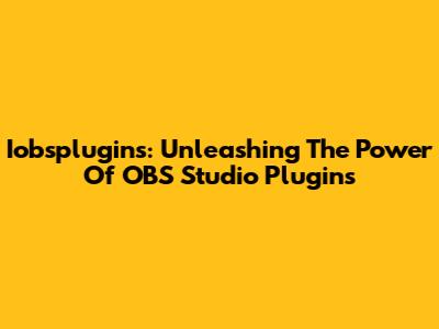 Iobsplugins: Unleashing The Power Of OBS Studio Plugins