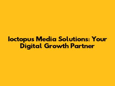 Ioctopus Media Solutions: Your Digital Growth Partner
