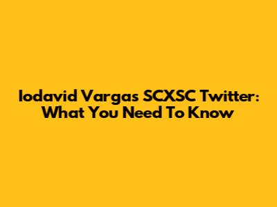Iodavid Vargas SCXSC Twitter: What You Need To Know