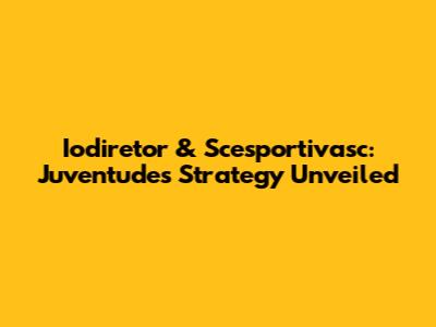 Iodiretor & Scesportivasc: Juventude's Strategy Unveiled