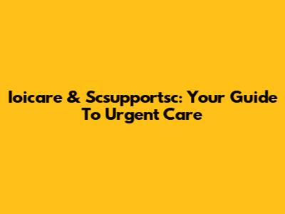 Ioicare & Scsupportsc: Your Guide To Urgent Care