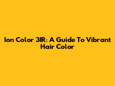 Ion Color 3IR: A Guide To Vibrant Hair Color