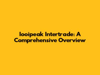 Iooipeak Intertrade: A Comprehensive Overview