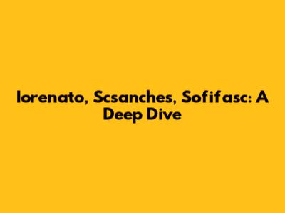 Iorenato, Scsanches, Sofifasc: A Deep Dive