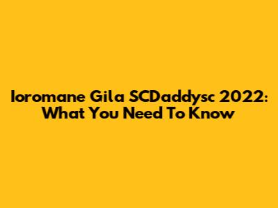 Ioromane Gila SCDaddysc 2022: What You Need To Know