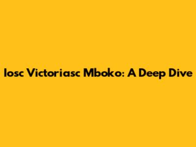 Iosc Victoriasc Mboko: A Deep Dive