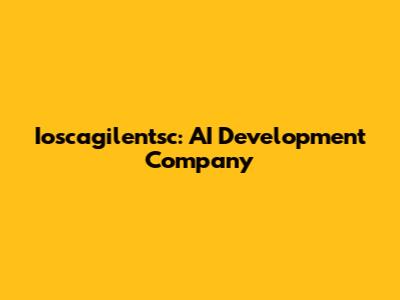 Ioscagilentsc: AI Development Company