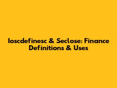Ioscdefinesc & Seclose: Finance Definitions & Uses