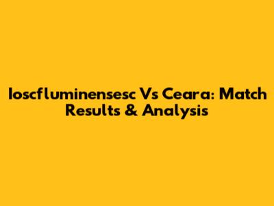 Ioscfluminensesc Vs Ceara: Match Results & Analysis