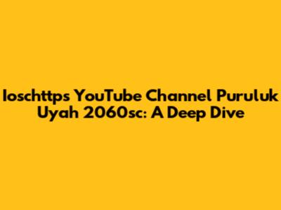 Ioschttps YouTube Channel Puruluk Uyah 2060sc: A Deep Dive