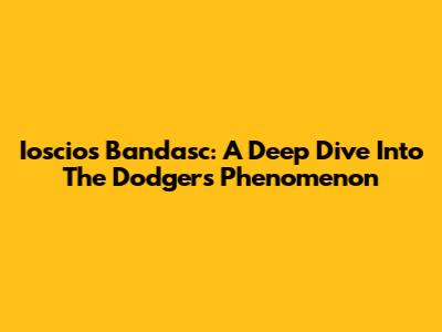 Ioscios Bandasc: A Deep Dive Into The Dodgers' Phenomenon