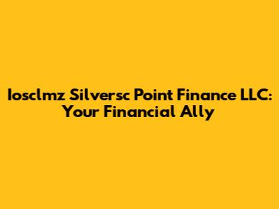 Iosclmz Silversc Point Finance LLC: Your Financial Ally