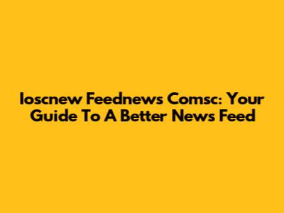 Ioscnew Feednews Comsc: Your Guide To A Better News Feed