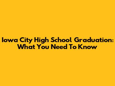 Iowa City High School Graduation: What You Need To Know