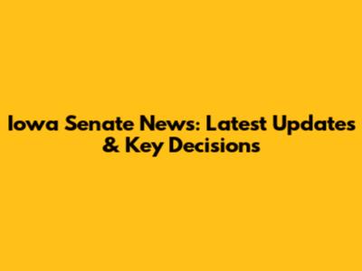 Iowa Senate News: Latest Updates & Key Decisions