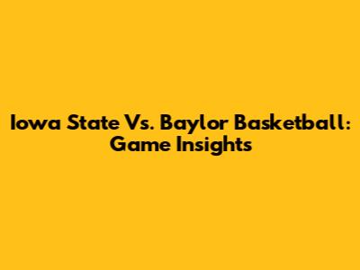 Iowa State Vs. Baylor Basketball: Game Insights