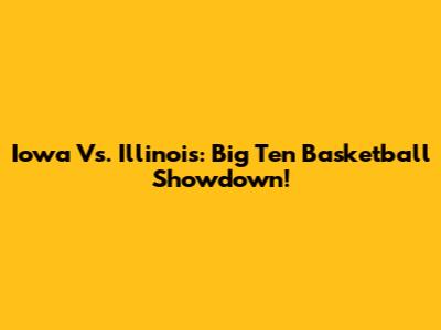 Iowa Vs. Illinois: Big Ten Basketball Showdown!