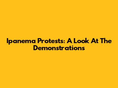Ipanema Protests: A Look At The Demonstrations