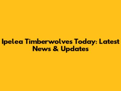 Ipelea Timberwolves Today: Latest News & Updates
