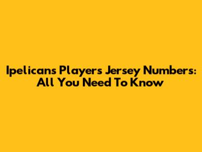 Ipelicans Players Jersey Numbers: All You Need To Know