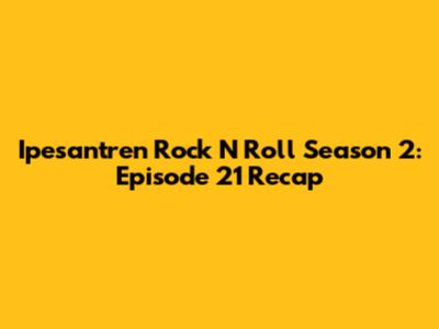 Ipesantren Rock N Roll Season 2: Episode 21 Recap