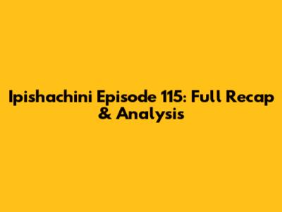Ipishachini Episode 115: Full Recap & Analysis